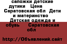 сапожки детские дутики › Цена ­ 500 - Саратовская обл. Дети и материнство » Детская одежда и обувь   . Саратовская обл.